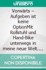 Vorwärts – Aufgeben ist keine OptionMit Rollstuhl und Hand-Bike unterwegs in meine neue Welt. E-book. Formato PDF ebook