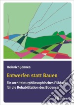 Entwerfen statt Bauen: Ein architekturphilosophisches Plädoyer für die Rehabilitation des Bodens. E-book. Formato PDF