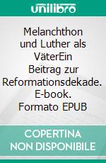 Melanchthon und Luther als VäterEin Beitrag zur Reformationsdekade. E-book. Formato EPUB ebook