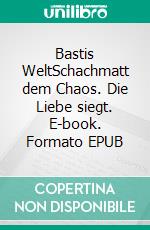 Bastis WeltSchachmatt dem Chaos. Die Liebe siegt. E-book. Formato EPUB ebook