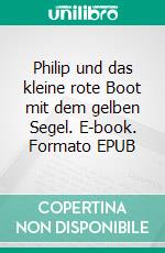 Philip und das kleine rote Boot mit dem gelben Segel. E-book. Formato EPUB ebook di Ulf-Dieter Reinis