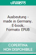 Ausbeutung - made in Germany. E-book. Formato EPUB