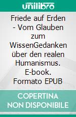 Friede auf Erden - Vom Glauben zum WissenGedanken über den realen Humanismus. E-book. Formato EPUB ebook