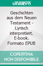 Geschichten aus dem Neuen Testament - Lyrisch interpretiert. E-book. Formato EPUB ebook di Arno Hildebrandt