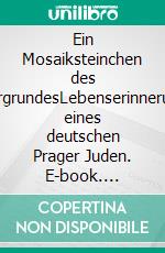 Ein Mosaiksteinchen des HintergrundesLebenserinnerungen eines deutschen Prager Juden. E-book. Formato EPUB ebook