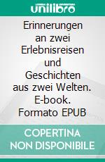 Erinnerungen an zwei Erlebnisreisen und Geschichten aus zwei Welten. E-book. Formato EPUB ebook