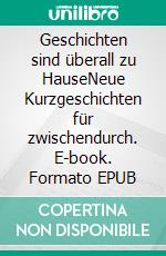 Geschichten sind überall zu HauseNeue Kurzgeschichten für zwischendurch. E-book. Formato EPUB ebook di Ulrich Borchers