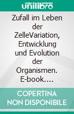 Zufall im Leben der ZelleVariation, Entwicklung und Evolution der Organismen. E-book. Formato EPUB