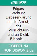 Edgars WeltEine Liebeserklärung an die Armut, das Verrücktsein und an Dich!. E-book. Formato EPUB ebook di Michael Oertel