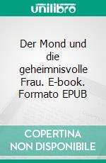 Der Mond und die geheimnisvolle Frau. E-book. Formato EPUB ebook