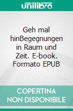 Geh mal hinBegegnungen in Raum und Zeit. E-book. Formato EPUB