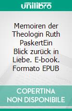 Memoiren der Theologin Ruth PaskertEin Blick zurück in Liebe. E-book. Formato EPUB ebook di Friedemann Steiger