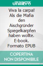 Viva la carpa! Als die Mafia den Aischgründer Spiegelkarpfen haben wollte. E-book. Formato EPUB ebook