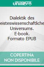 Dialektik des geisteswissenschaftlichen Universums. E-book. Formato EPUB ebook