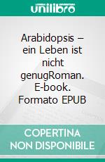 Arabidopsis – ein Leben ist nicht genugRoman. E-book. Formato EPUB ebook