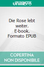 Die Rose lebt weiter. E-book. Formato EPUB ebook