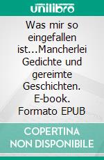 Was mir so eingefallen ist...Mancherlei Gedichte und gereimte Geschichten. E-book. Formato EPUB ebook