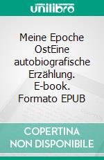 Meine Epoche OstEine autobiografische Erzählung. E-book. Formato EPUB ebook