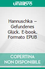 Hannuschka – Gefundenes Glück. E-book. Formato EPUB