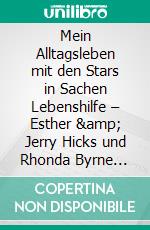 Mein Alltagsleben mit den Stars in Sachen Lebenshilfe – Esther &amp; Jerry Hicks und Rhonda Byrne etc.Was geht und was geht nicht, persönliche Erlebnisse und Tatsachenberichte. E-book. Formato EPUB ebook