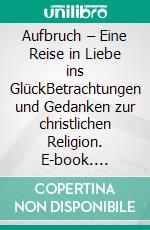 Aufbruch – Eine Reise in Liebe ins GlückBetrachtungen und Gedanken zur christlichen Religion. E-book. Formato EPUB ebook di Simon Kyung-ha Herz