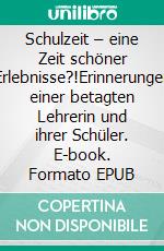 Schulzeit – eine Zeit schöner Erlebnisse?!Erinnerungen einer betagten Lehrerin und ihrer Schüler. E-book. Formato EPUB