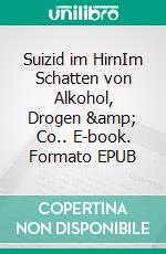 Suizid im HirnIm Schatten von Alkohol, Drogen &amp; Co.. E-book. Formato EPUB ebook