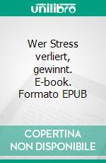 Wer Stress verliert, gewinnt. E-book. Formato EPUB ebook di Erhard H. Bellermann