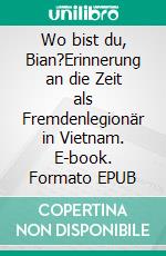 Wo bist du, Bian?Erinnerung an die Zeit als Fremdenlegionär in Vietnam. E-book. Formato EPUB ebook