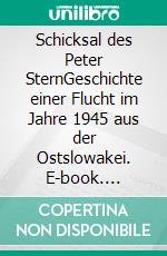 Schicksal des Peter SternGeschichte einer Flucht im Jahre 1945 aus der Ostslowakei. E-book. Formato EPUB ebook