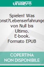 Spielen! Was sonst?Lebenserfahrungen von Null bis Ultimo. E-book. Formato EPUB ebook