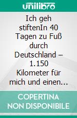 Ich geh stiftenIn 40 Tagen zu Fuß durch Deutschland – 1.150 Kilometer für mich und einen guten Zweck. E-book. Formato EPUB ebook