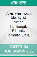 Alles was noch bleibt, ist meine Hoffnung!. E-book. Formato EPUB ebook di Paula I. Paula I.