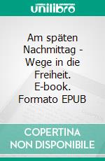 Am späten Nachmittag - Wege in die Freiheit. E-book. Formato EPUB ebook di Gerhard Treichel