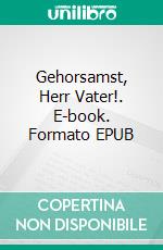 Gehorsamst, Herr Vater!. E-book. Formato EPUB ebook