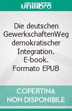 Die deutschen GewerkschaftenWeg demokratischer Integration. E-book. Formato EPUB ebook di Wolfgang Abendroth