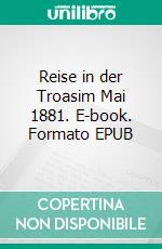 Reise in der Troasim Mai 1881. E-book. Formato EPUB ebook di Heinrich Schliemann