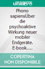 Phono sapiensÜber die psychoaktive Wirkung neuer mobiler Endgeräte. E-book. Formato EPUB ebook di Oliver Scheibenbogen