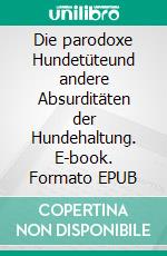 Die parodoxe Hundetüteund andere Absurditäten der Hundehaltung. E-book. Formato EPUB ebook