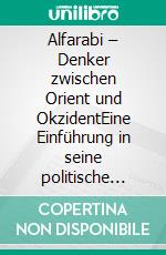 Alfarabi – Denker zwischen Orient und OkzidentEine Einführung in seine politische Philosophie. E-book. Formato EPUB ebook