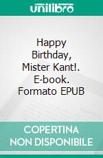 Happy Birthday, Mister Kant!. E-book. Formato EPUB ebook