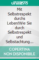 Mit Selbstrespekt durchs Leben!Wie Sie durch Selbstrespekt und Selbstachtung berufliche und persönliche Chancen ergreifen. E-book. Formato EPUB ebook