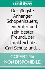 Der jüngste Anhänger Schopenhauers, sein Vater und sein bester FreundÜber Harald Schütz, Carl Schütz und Ernst Abbe. E-book. Formato EPUB ebook
