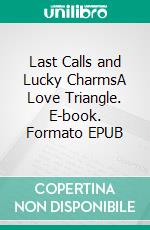 Last Calls and Lucky CharmsA Love Triangle. E-book. Formato EPUB ebook di Edward D. Sandison