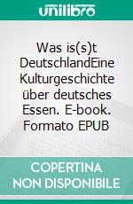 Was is(s)t DeutschlandEine Kulturgeschichte über deutsches Essen. E-book. Formato EPUB ebook