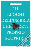 111 luoghi dell'Umbria che devi proprio scoprire. E-book. Formato EPUB ebook