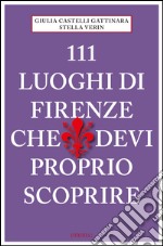 111 luoghi di Firenze che devi proprio scoprire. E-book. Formato EPUB ebook