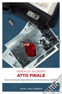 Atto finale: L'ex commissario Oppenheimer e l'Armata Rossa a Berlino. E-book. Formato EPUB ebook di Harald Gilbers