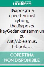 I'm a queerfeminist cyborg, that's okayGedankensammlung zu Anti/Ableismus. E-book. Formato EPUB ebook di Mika Murstein