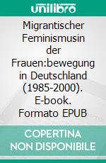 Migrantischer Feminismusin der Frauen:bewegung in Deutschland (1985-2000). E-book. Formato EPUB ebook di Encarnación Gutiérrez Rodríguez